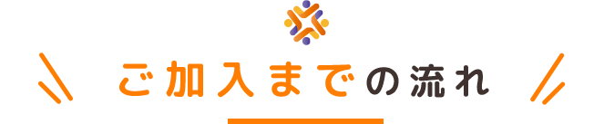 ご加入までの流れ