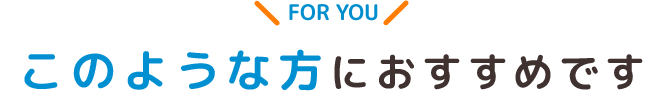 このような方におすすめです