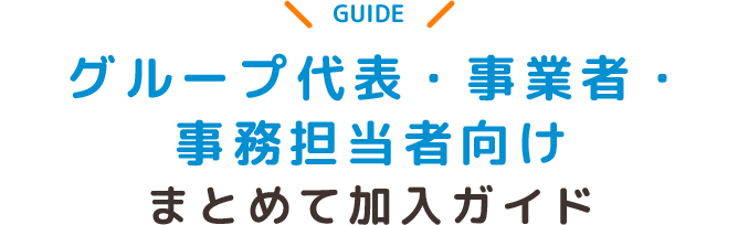 グループ代表・事業者・事務担当者向けまとめて加入ガイド