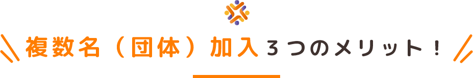 複数名（団体）加入３つのメリット！